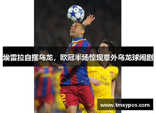 埃雷拉自摆乌龙，欧冠半场惊现意外乌龙球闹剧