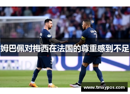 姆巴佩对梅西在法国的尊重感到不足