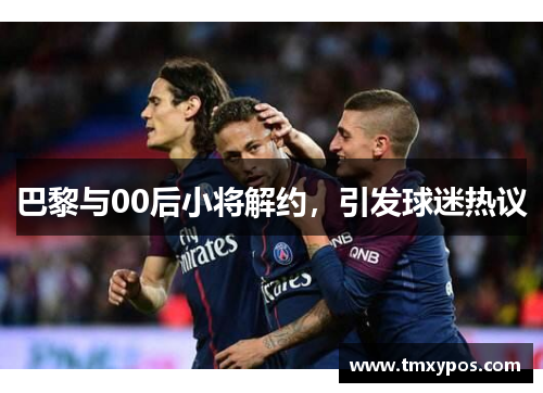 巴黎与00后小将解约，引发球迷热议
