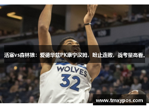 活塞vs森林狼：爱德华兹PK康宁汉姆，盼止连败，战考量高看。